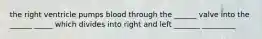 the right ventricle pumps blood through the ______ valve into the ______ _____ which divides into right and left _______ _________