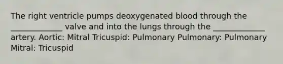 The right ventricle pumps deoxygenated blood through the _____________ valve and into the lungs through the _____________ artery. Aortic: Mitral Tricuspid: Pulmonary Pulmonary: Pulmonary Mitral: Tricuspid