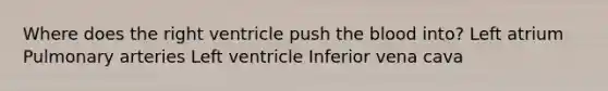 Where does the right ventricle push <a href='https://www.questionai.com/knowledge/k7oXMfj7lk-the-blood' class='anchor-knowledge'>the blood</a> into? Left atrium Pulmonary arteries Left ventricle Inferior vena cava