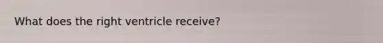 What does the right ventricle receive?