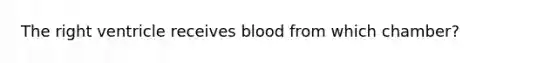 The right ventricle receives blood from which chamber?