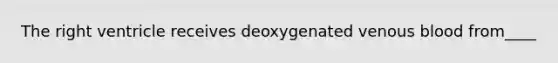 The right ventricle receives deoxygenated venous blood from____