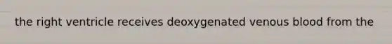 the right ventricle receives deoxygenated venous blood from the