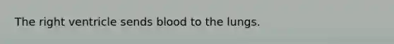 The right ventricle sends blood to the lungs.