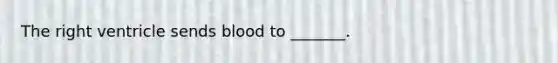 The right ventricle sends blood to _______.