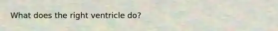 What does the right ventricle do?