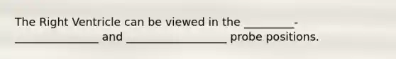 The Right Ventricle can be viewed in the _________-_______________ and __________________ probe positions.