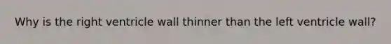 Why is the right ventricle wall thinner than the left ventricle wall?