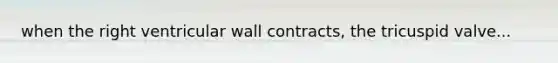 when the right ventricular wall contracts, the tricuspid valve...