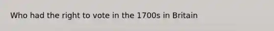 Who had the right to vote in the 1700s in Britain