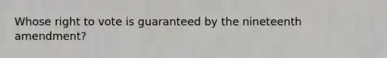 Whose right to vote is guaranteed by the nineteenth amendment?
