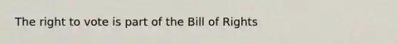 <a href='https://www.questionai.com/knowledge/kr9tEqZQot-the-right-to-vote' class='anchor-knowledge'>the right to vote</a> is part of the Bill of Rights