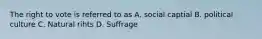 The right to vote is referred to as A. social captial B. political culture C. Natural rihts D. Suffrage