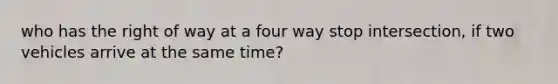 who has the right of way at a four way stop intersection, if two vehicles arrive at the same time?