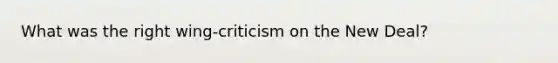 What was the right wing-criticism on the New Deal?