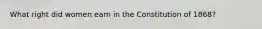 What right did women earn in the Constitution of 1868?