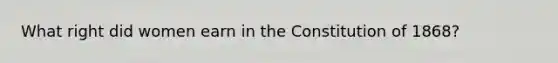 What right did women earn in the Constitution of 1868?