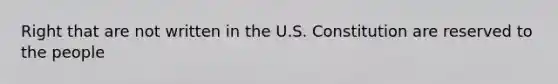 Right that are not written in the U.S. Constitution are reserved to the people