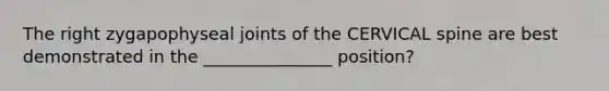 The right zygapophyseal joints of the CERVICAL spine are best demonstrated in the _______________ position?