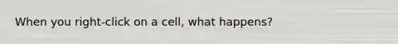 When you right-click on a cell, what happens?