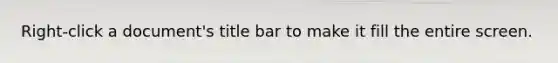 Right-click a document's title bar to make it fill the entire screen.