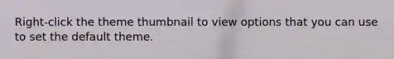 Right-click the theme thumbnail to view options that you can use to set the default theme.