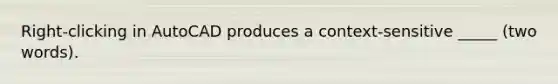 Right-clicking in AutoCAD produces a context-sensitive _____ (two words).