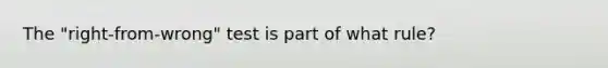 The "right-from-wrong" test is part of what rule?