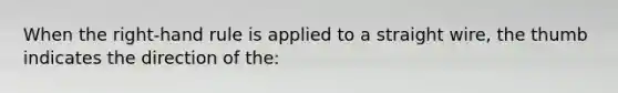 When the right-hand rule is applied to a straight wire, the thumb indicates the direction of the: