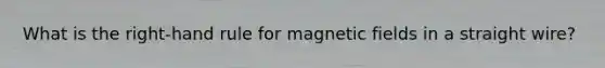 What is the right-hand rule for magnetic fields in a straight wire?