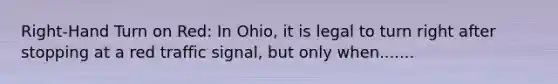 Right-Hand Turn on Red: In Ohio, it is legal to turn right after stopping at a red traffic signal, but only when.......