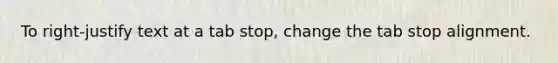 To right-justify text at a tab stop, change the tab stop alignment.