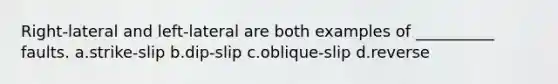 Right-lateral and left-lateral are both examples of __________ faults. a.strike-slip b.dip-slip c.oblique-slip d.reverse