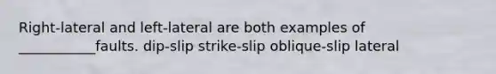 Right-lateral and left-lateral are both examples of ___________faults. dip-slip strike-slip oblique-slip lateral