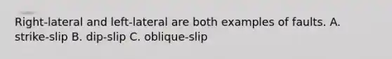 Right-lateral and left-lateral are both examples of faults. A. strike-slip B. dip-slip C. oblique-slip