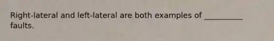 Right-lateral and left-lateral are both examples of __________ faults.