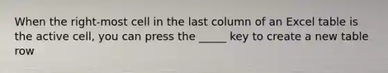 When the right-most cell in the last column of an Excel table is the active cell, you can press the _____ key to create a new table row