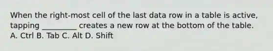 When the right-most cell of the last data row in a table is active, tapping _________ creates a new row at the bottom of the table. A. Ctrl B. Tab C. Alt D. Shift