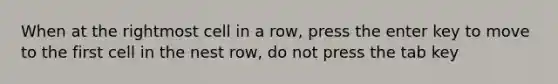 When at the rightmost cell in a row, press the enter key to move to the first cell in the nest row, do not press the tab key