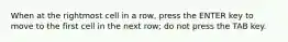 When at the rightmost cell in a row, press the ENTER key to move to the first cell in the next row; do not press the TAB key.