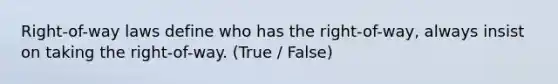 Right-of-way laws define who has the right-of-way, always insist on taking the right-of-way. (True / False)