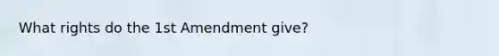 What rights do the 1st Amendment give?