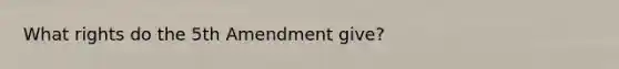 What rights do the 5th Amendment give?