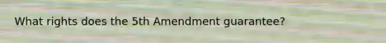 What rights does the 5th Amendment guarantee?