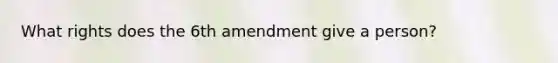 What rights does the 6th amendment give a person?