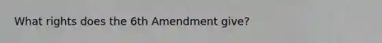 What rights does the 6th Amendment give?