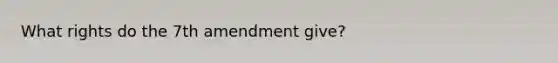 What rights do the 7th amendment give?