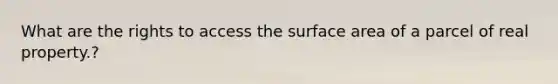 What are the rights to access the surface area of a parcel of real property.?