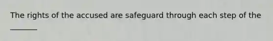 The rights of the accused are safeguard through each step of the _______