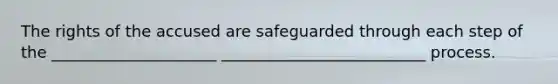 The rights of the accused are safeguarded through each step of the _____________________ __________________________ process.